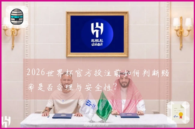 2026世界杯官方投注前如何判断赔率是否合理与安全性？