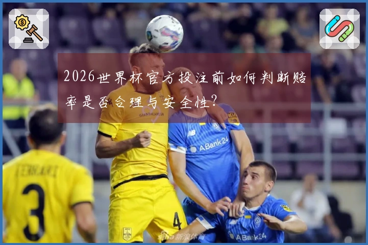 2026世界杯官方投注前如何判断赔率是否合理与安全性？